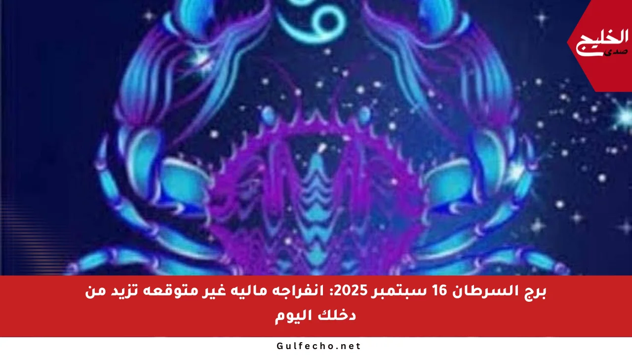 برج السرطان 16 سبتمبر 2025: انفراجة مالية غير متوقعة تزيد من دخلك اليوم